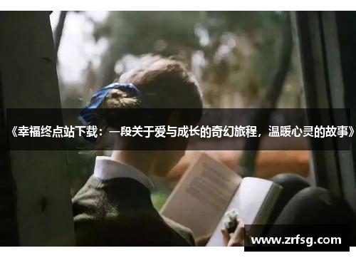 《幸福终点站下载：一段关于爱与成长的奇幻旅程，温暖心灵的故事》